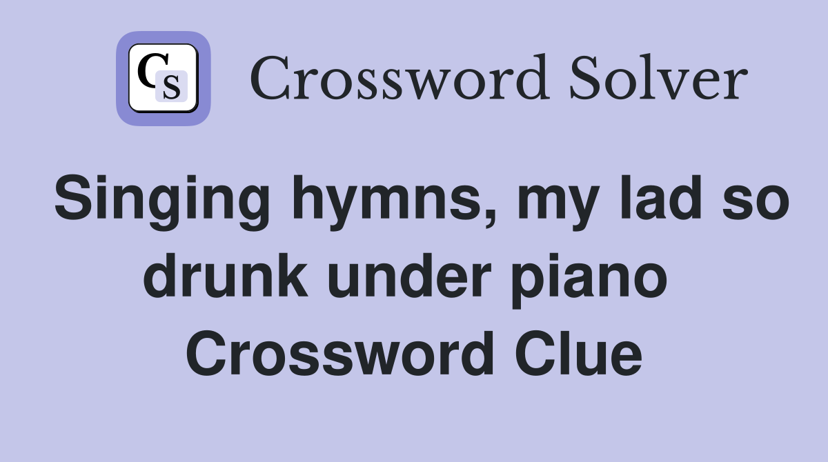 Singing hymns, my lad so drunk under piano  Crossword Clue