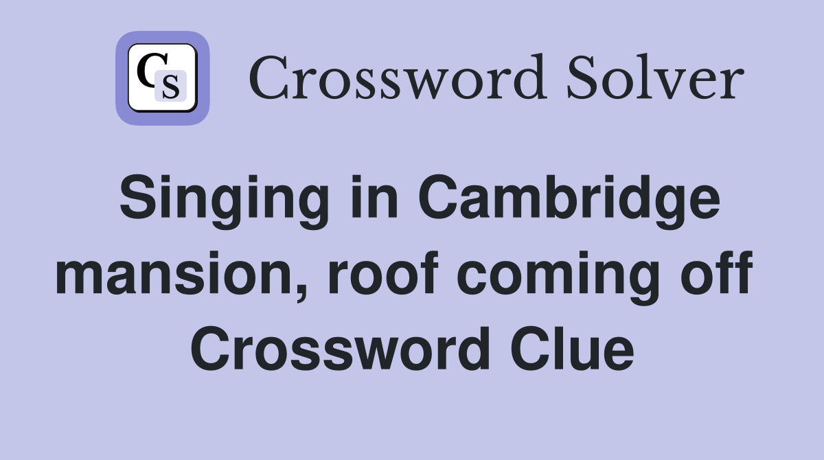 Singing in Cambridge mansion, roof coming off  Crossword Clue