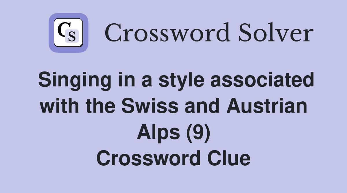 Singing in a style associated with the Swiss and Austrian Alps (9) Crossword Clue