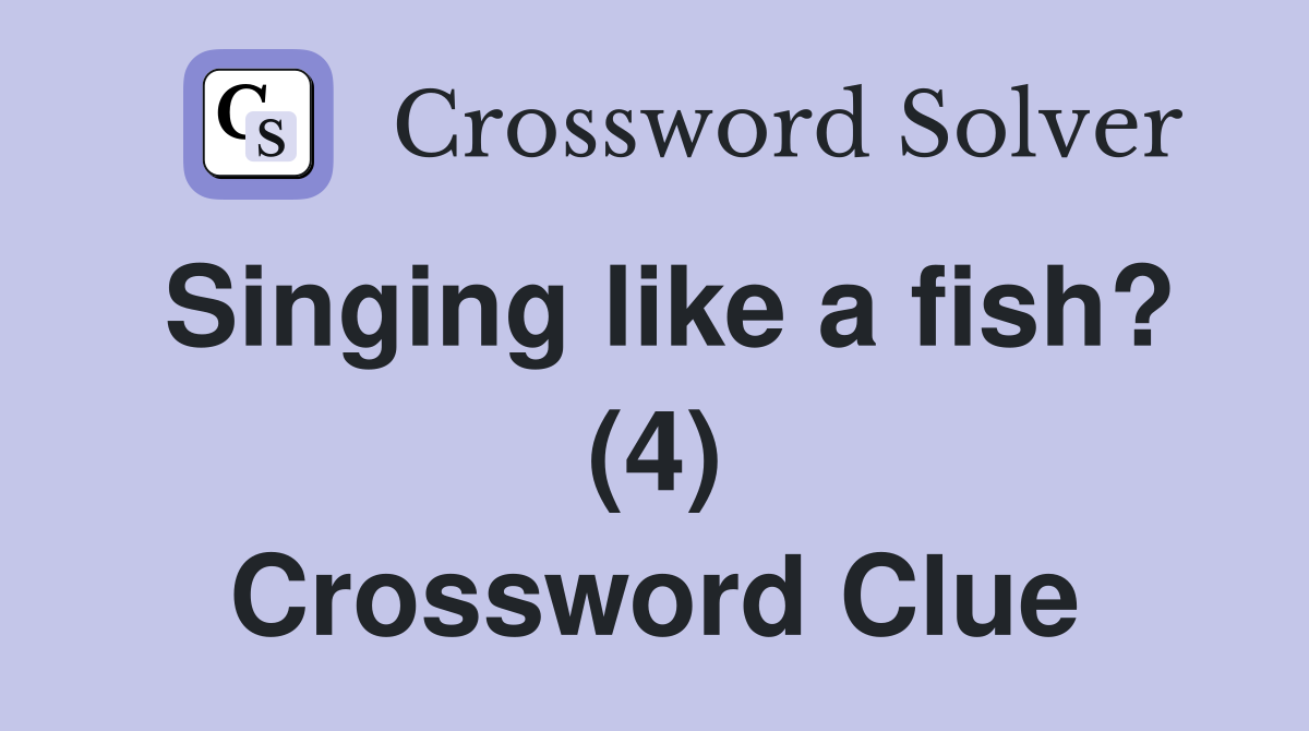 Singing like a fish? (4) Crossword Clue