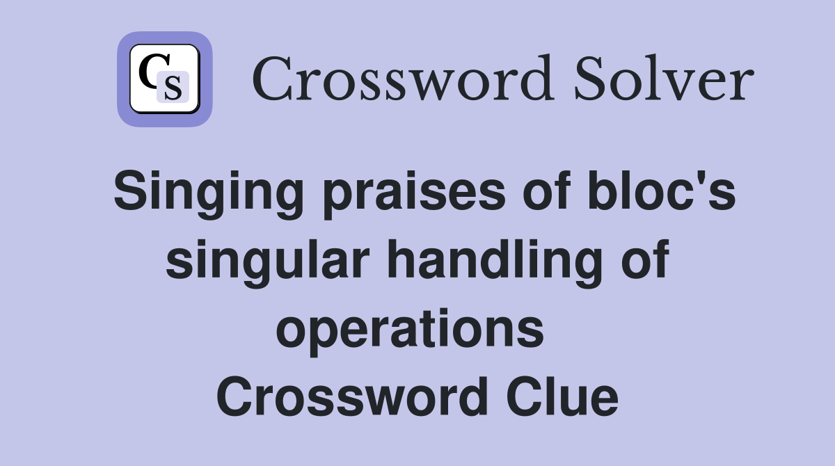 Singing praises of bloc's singular handling of operations  Crossword Clue