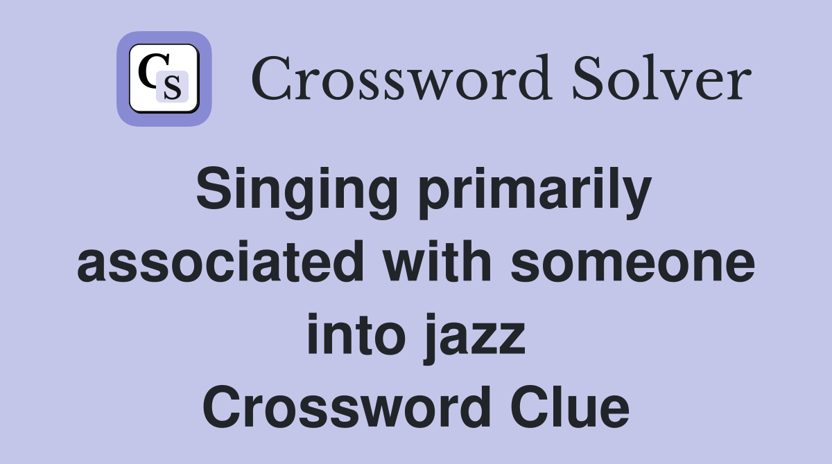 Singing primarily associated with someone into jazz Crossword Clue