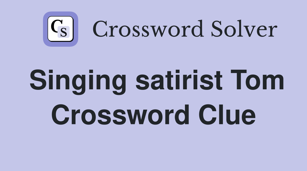 Singing satirist Tom Crossword Clue