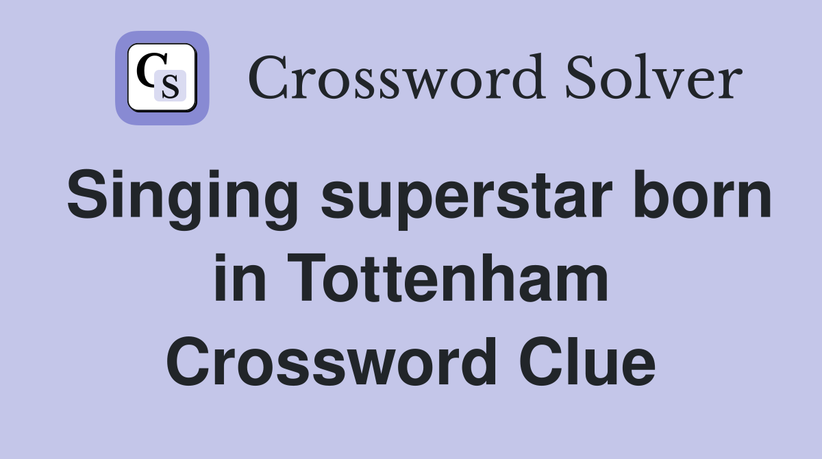 Singing superstar born in Tottenham Crossword Clue