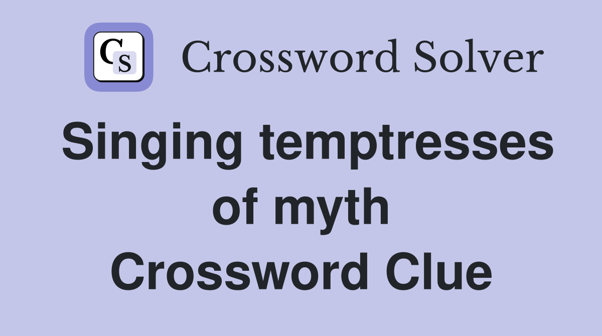 Singing temptresses of myth Crossword Clue