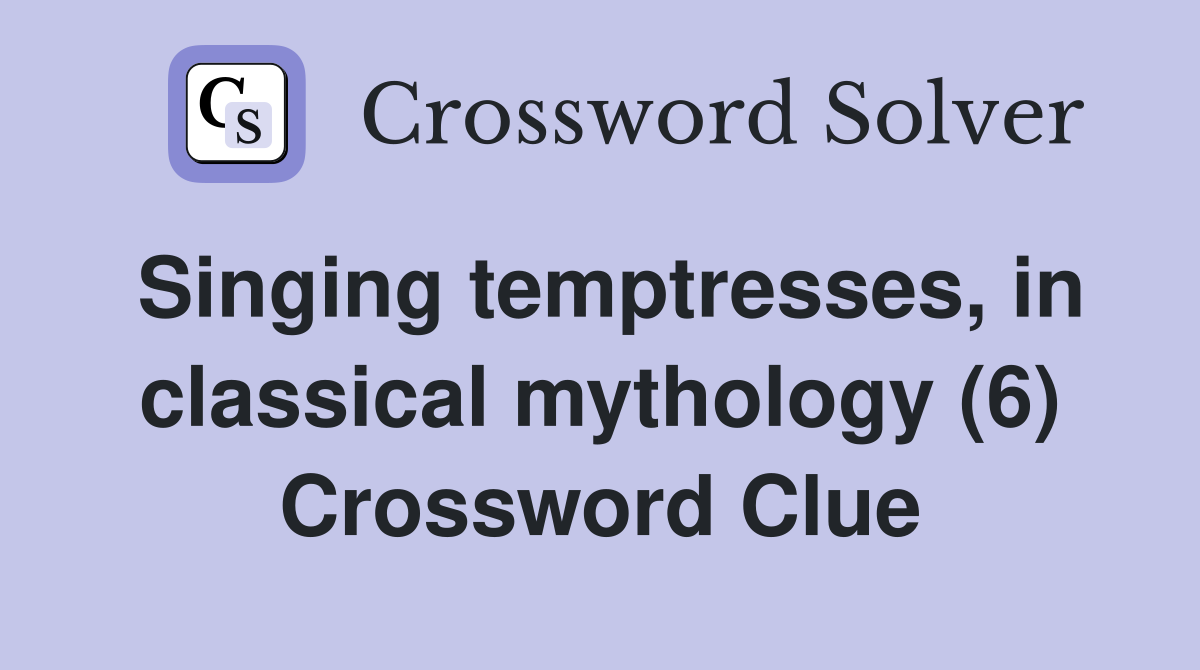 Singing temptresses, in classical mythology (6) Crossword Clue