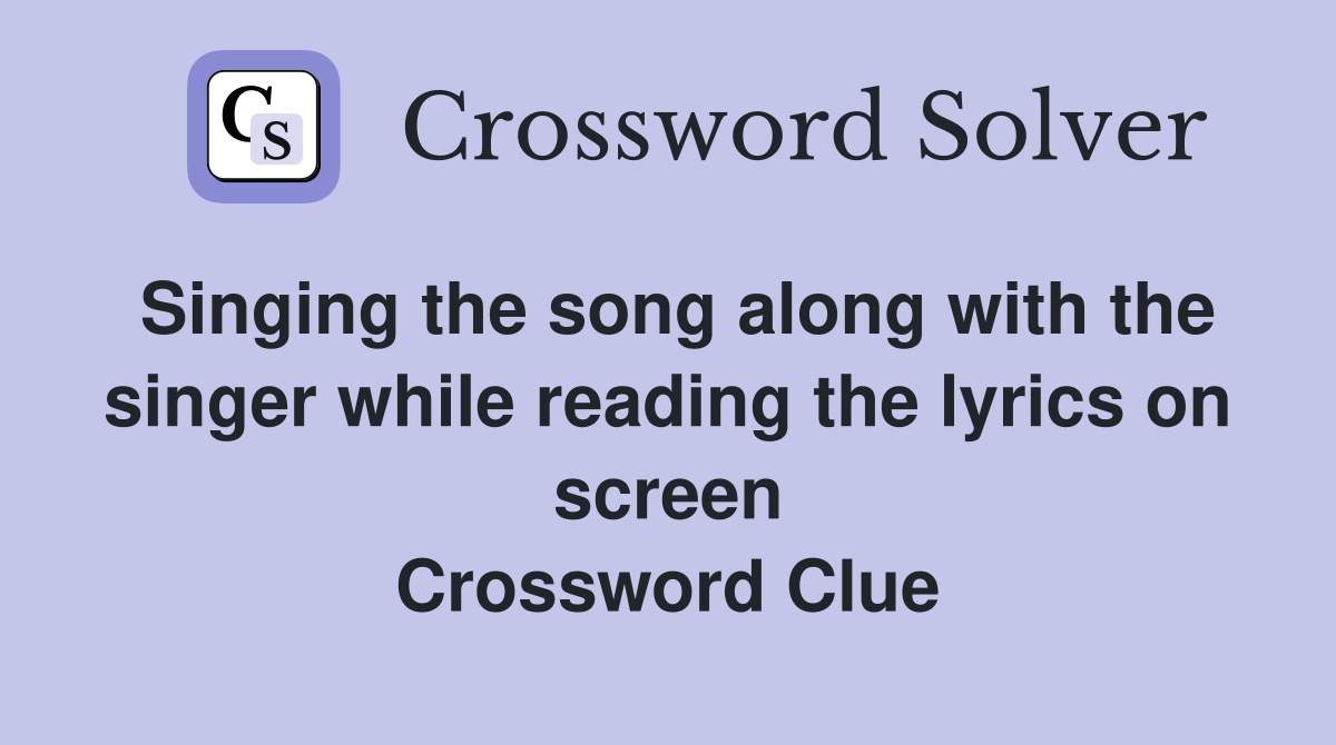 Singing the song along with the singer while reading the lyrics on screen Crossword Clue