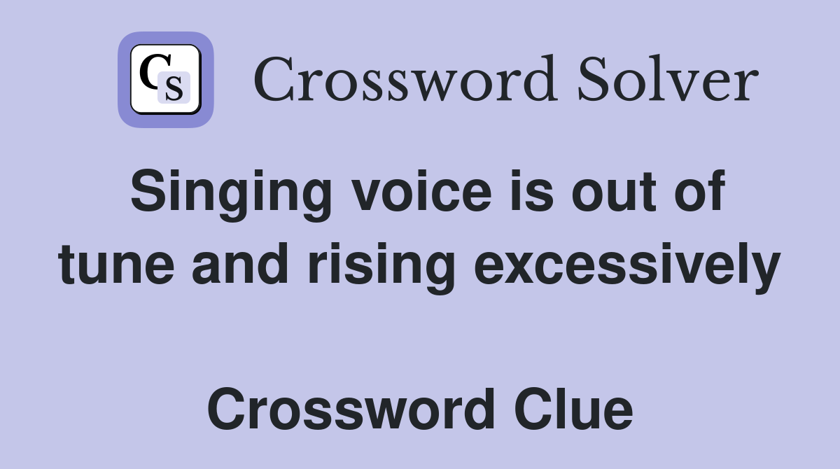 Singing voice is out of tune and rising excessively  Crossword Clue