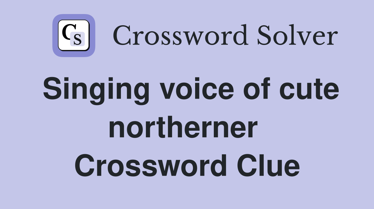 Singing voice of cute northerner  Crossword Clue