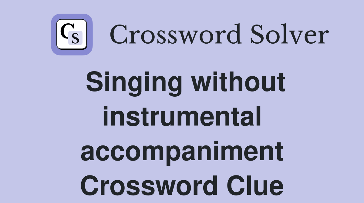 Singing without instrumental accompaniment Crossword Clue