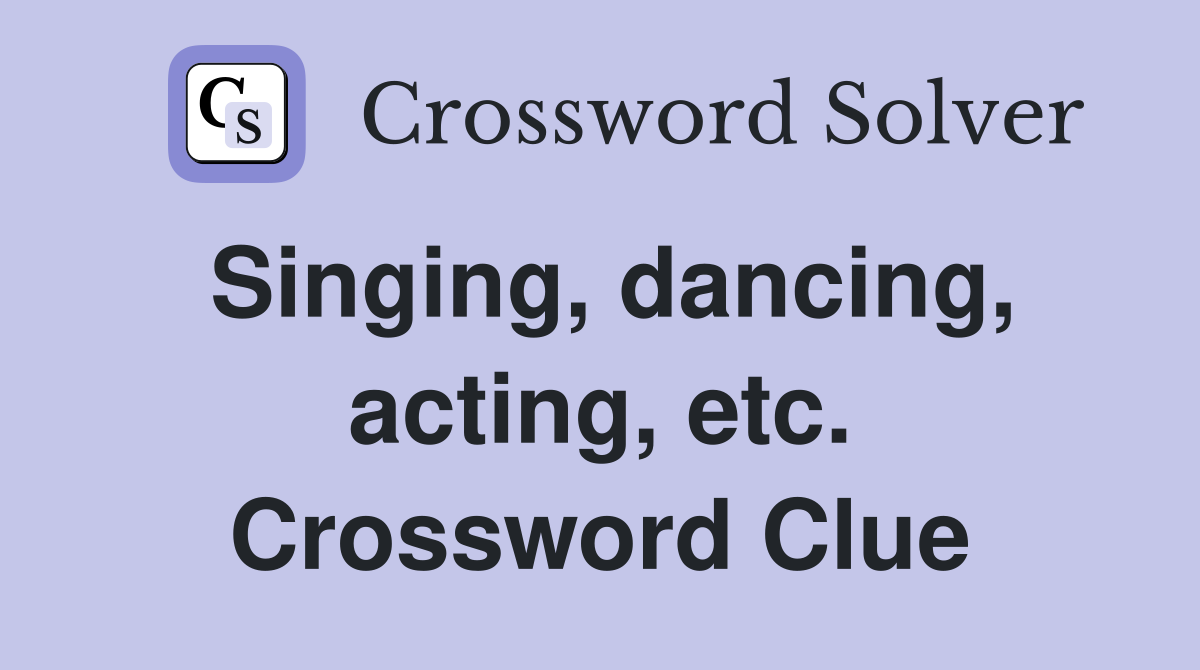 Singing, dancing, acting, etc. Crossword Clue