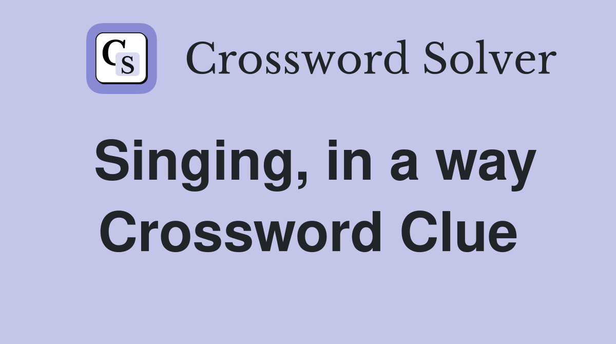 Singing, in a way Crossword Clue