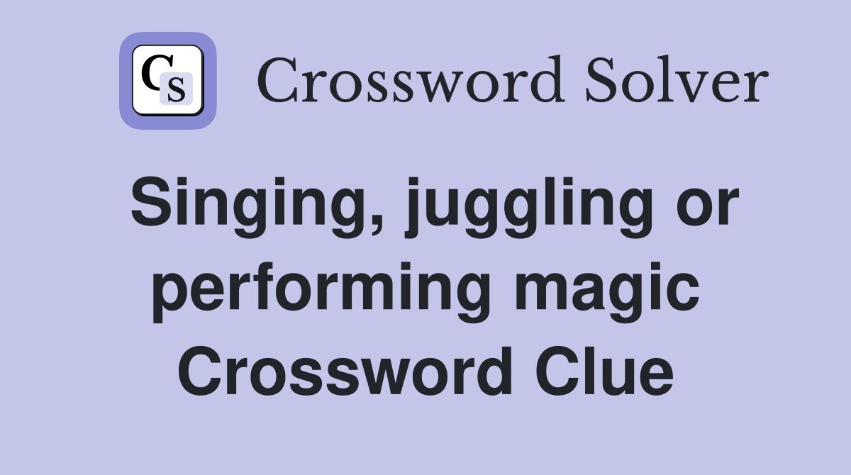 Singing, juggling or performing magic Crossword Clue