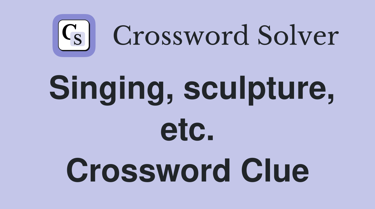 Singing, sculpture, etc. Crossword Clue