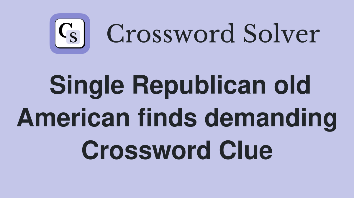 Single Republican old American finds demanding Crossword Clue