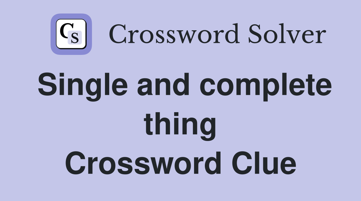 Single and complete thing Crossword Clue
