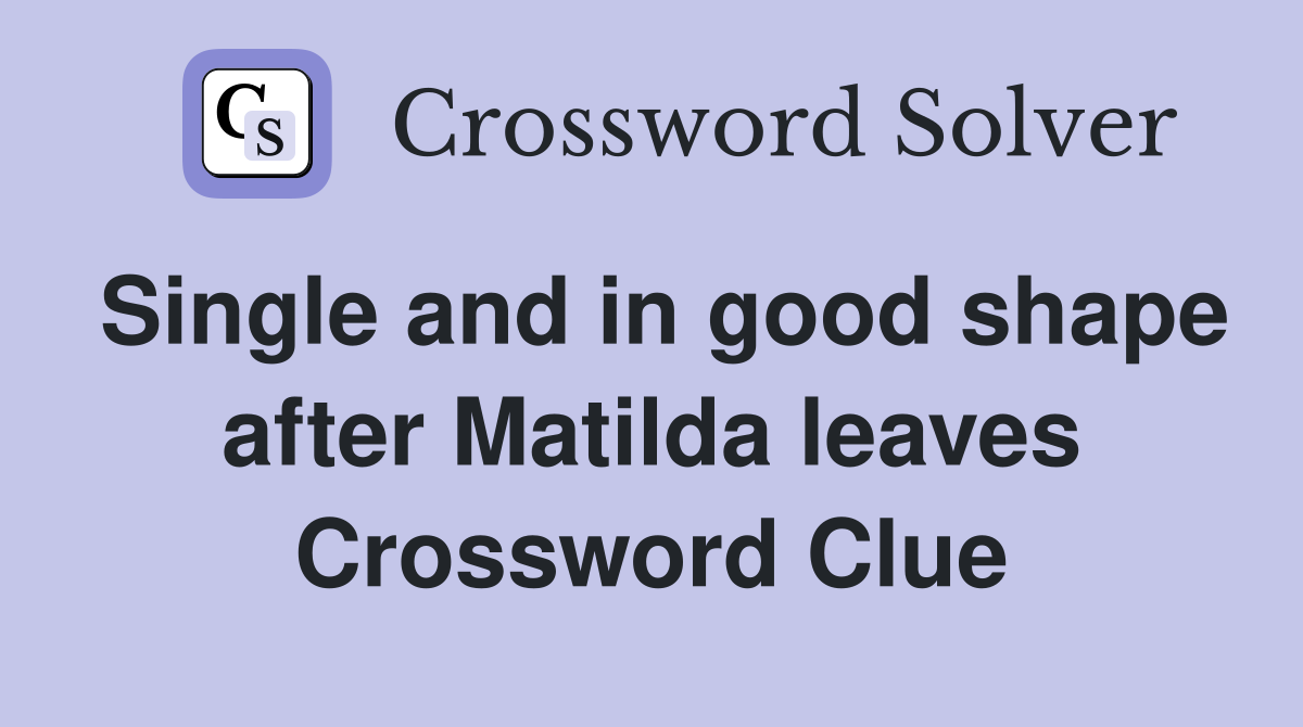 Single and in good shape after Matilda leaves Crossword Clue