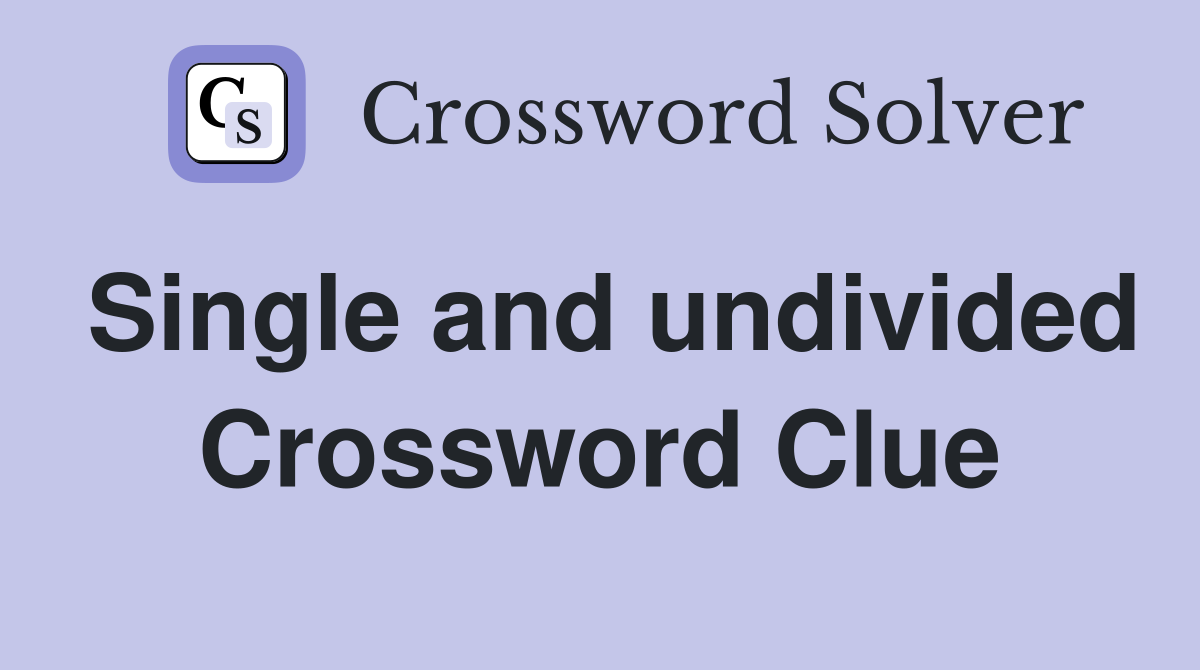 Single and undivided Crossword Clue