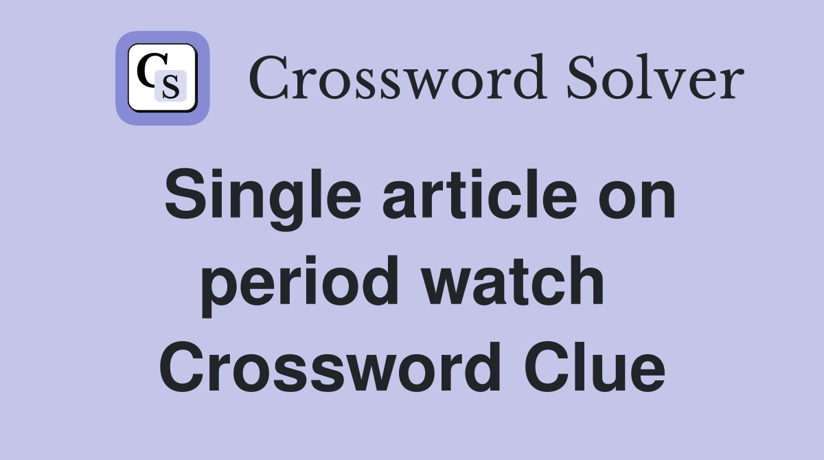 Single article on period watch  Crossword Clue
