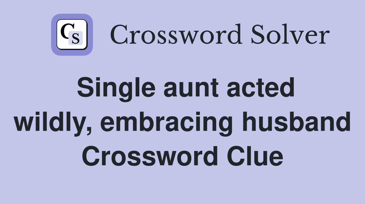 Single aunt acted wildly, embracing husband Crossword Clue