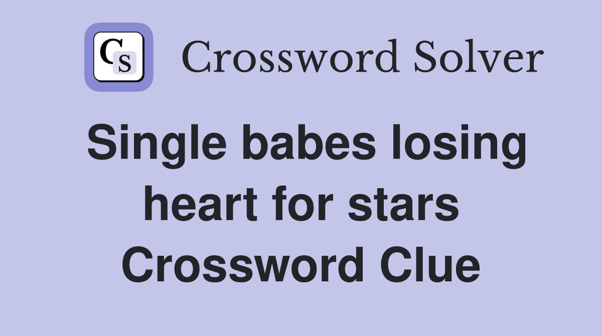 Single babes losing heart for stars Crossword Clue