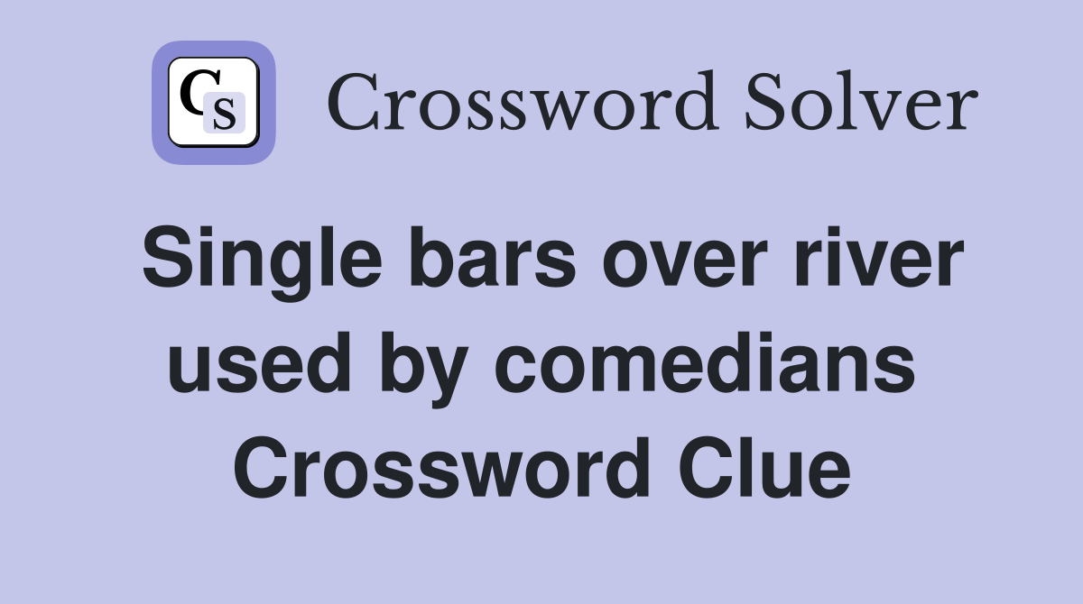 Single bars over river used by comedians Crossword Clue