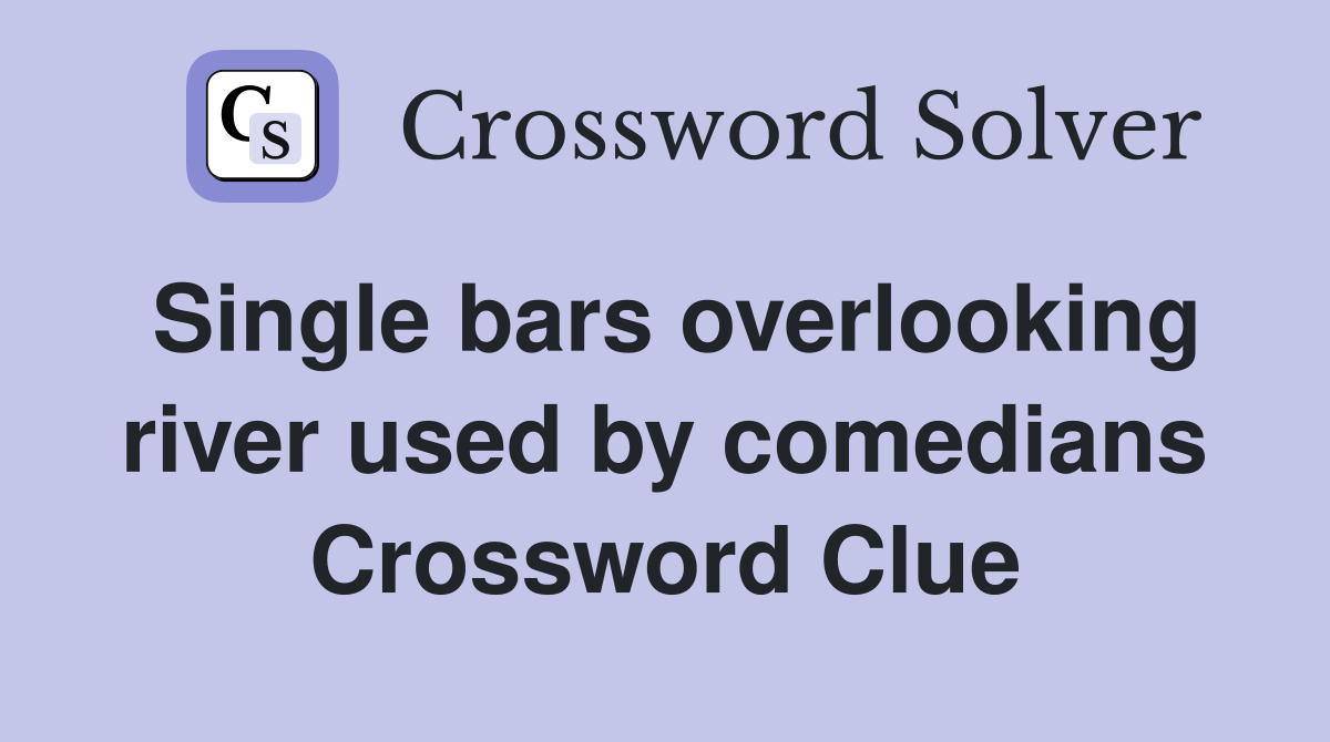 Single bars overlooking river used by comedians Crossword Clue