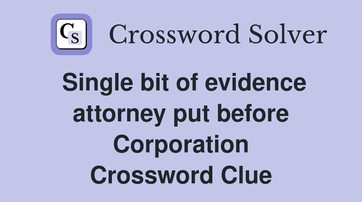 Single bit of evidence attorney put before Corporation Crossword Clue