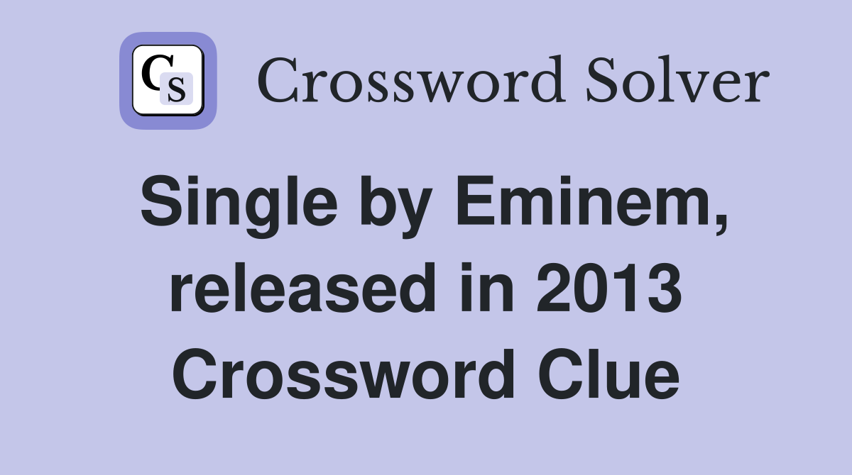 Single by Eminem, released in 2013 Crossword Clue