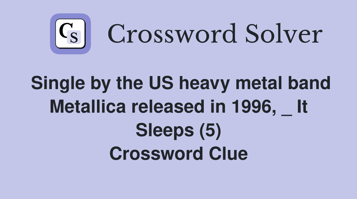Single by the US heavy metal band Metallica released in 1996, _ It Sleeps (5) Crossword Clue