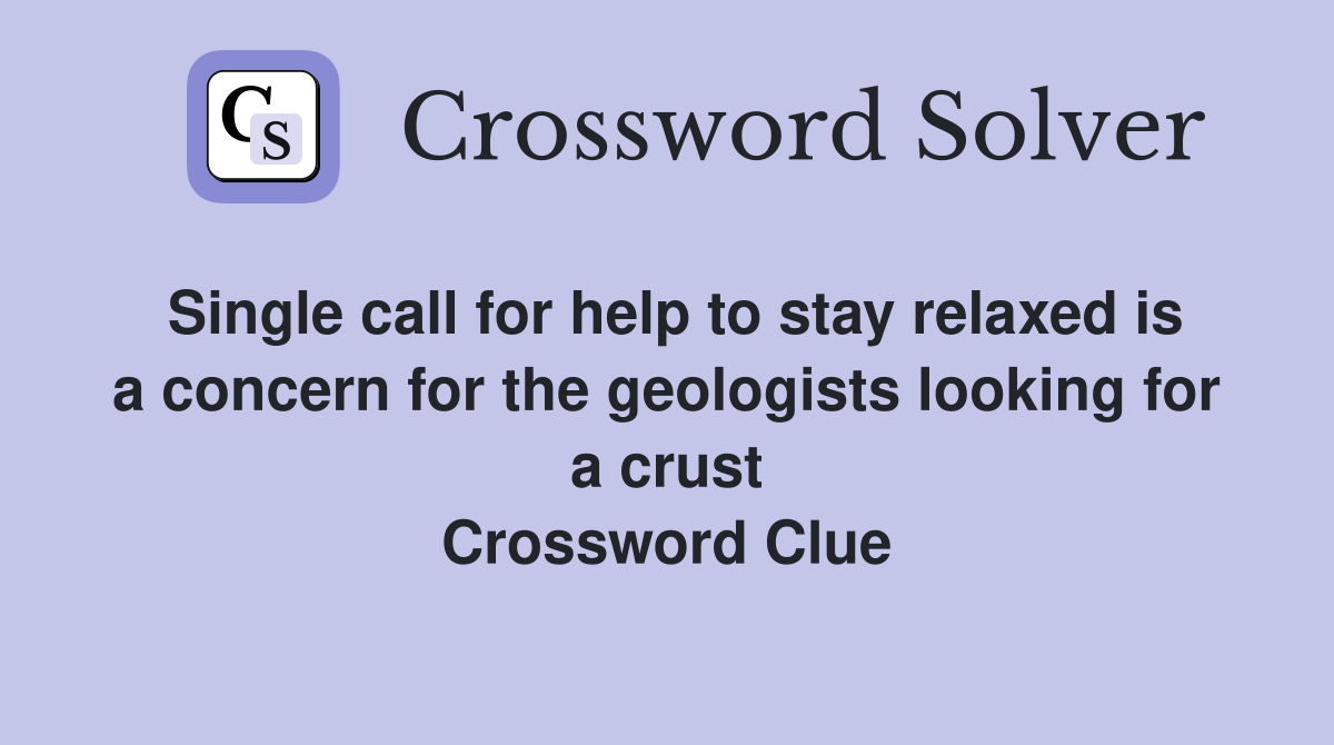 Single call for help to stay relaxed is a concern for the geologists looking for a crust Crossword Clue