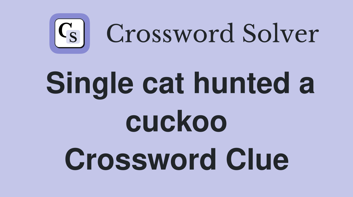 Single cat hunted a cuckoo Crossword Clue