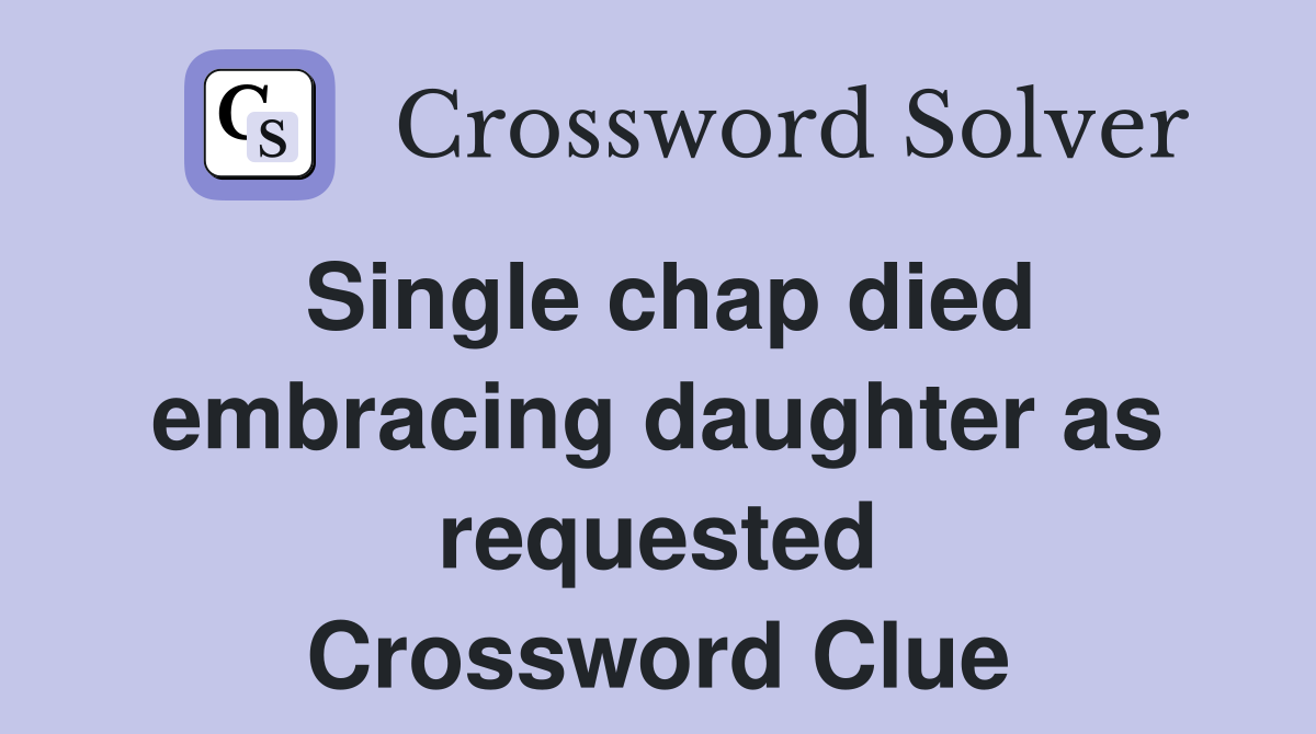Single chap died embracing daughter as requested Crossword Clue