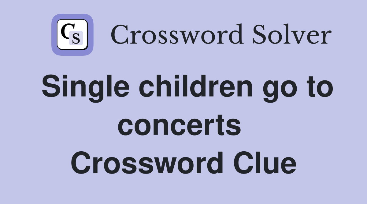 Single children go to concerts  Crossword Clue