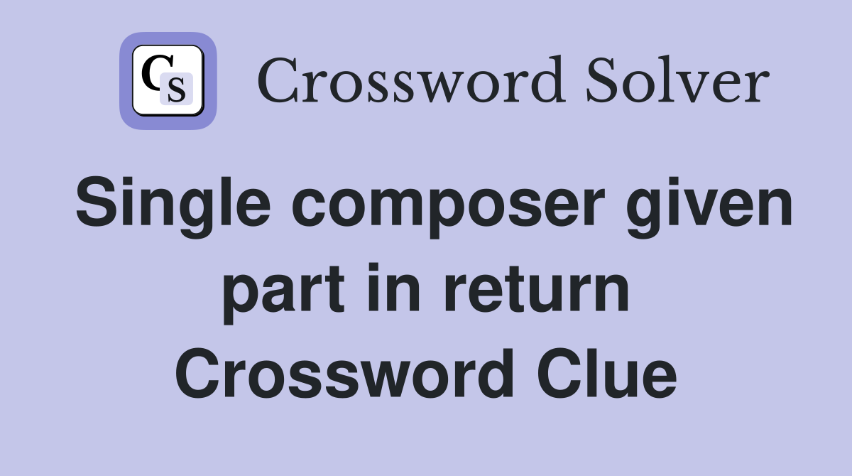 Single composer given part in return Crossword Clue