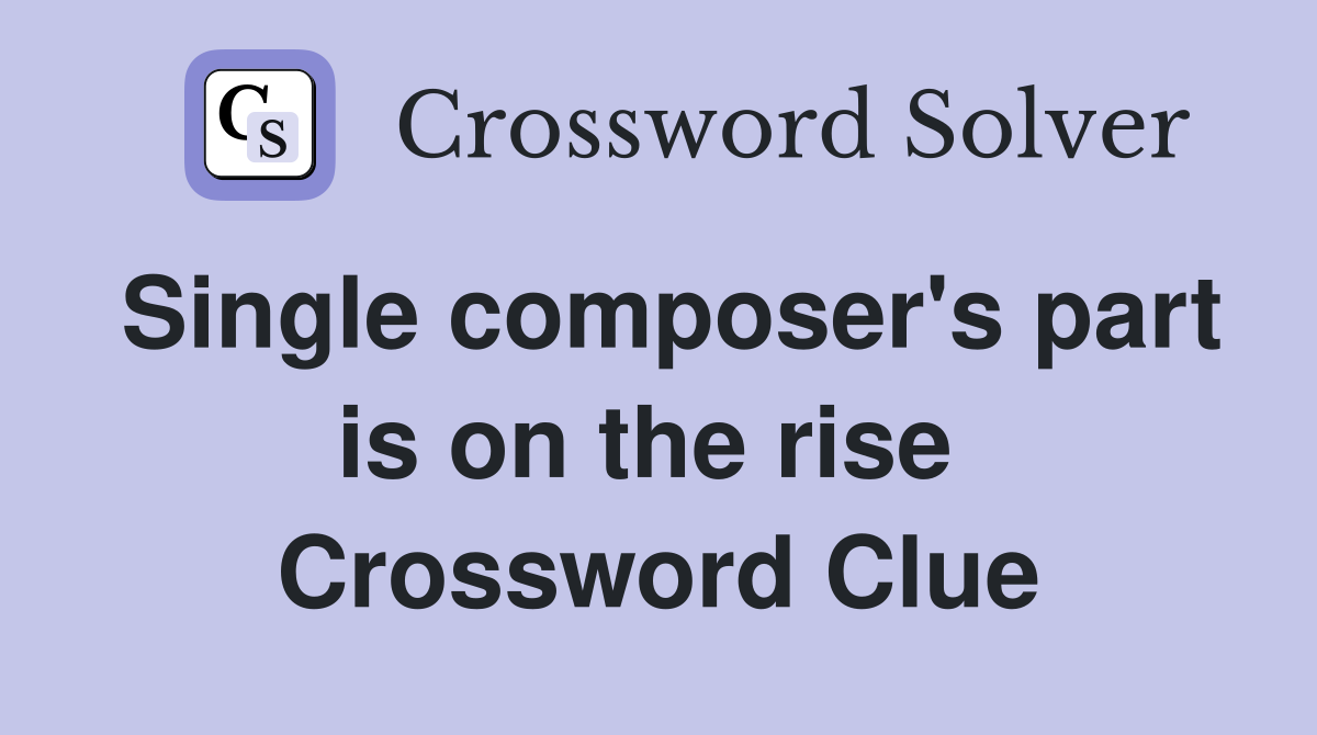 Single composer's part is on the rise  Crossword Clue