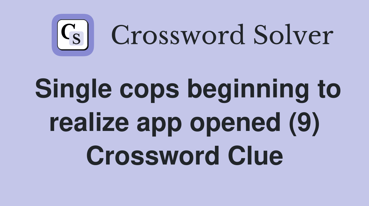 Single cops beginning to realize app opened (9) Crossword Clue
