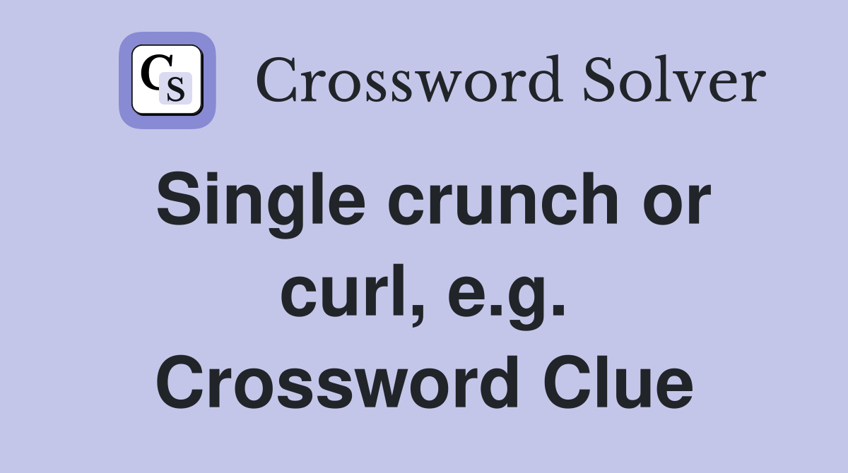 Single crunch or curl, e.g. Crossword Clue