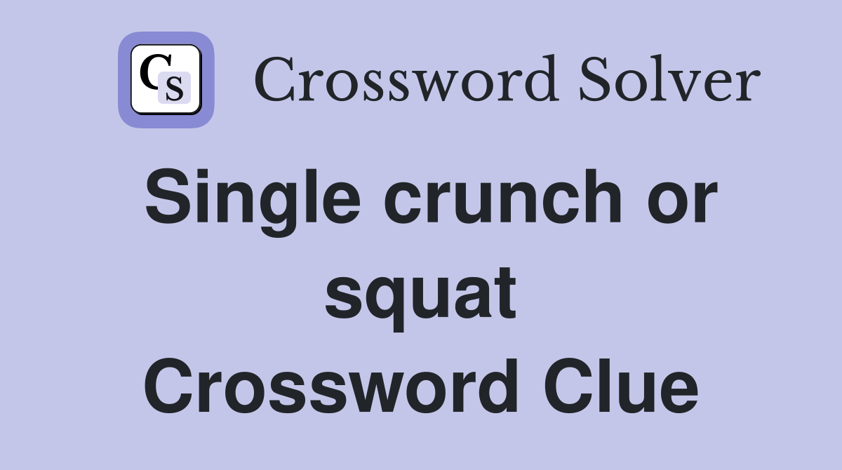 Single crunch or squat Crossword Clue