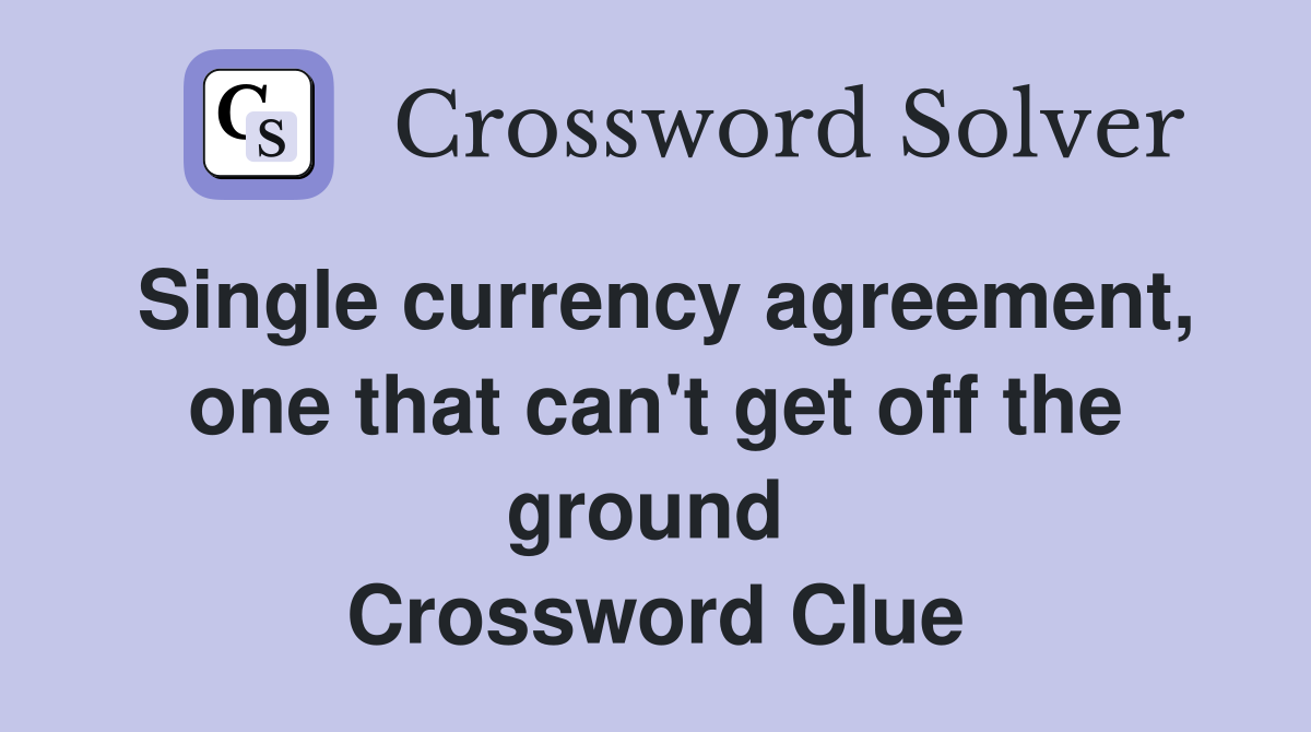 Single currency agreement, one that can't get off the ground  Crossword Clue