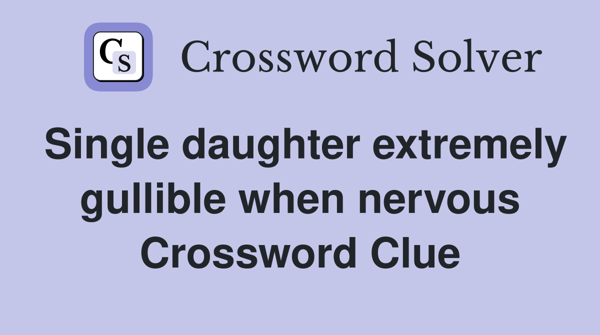 Single daughter extremely gullible when nervous Crossword Clue