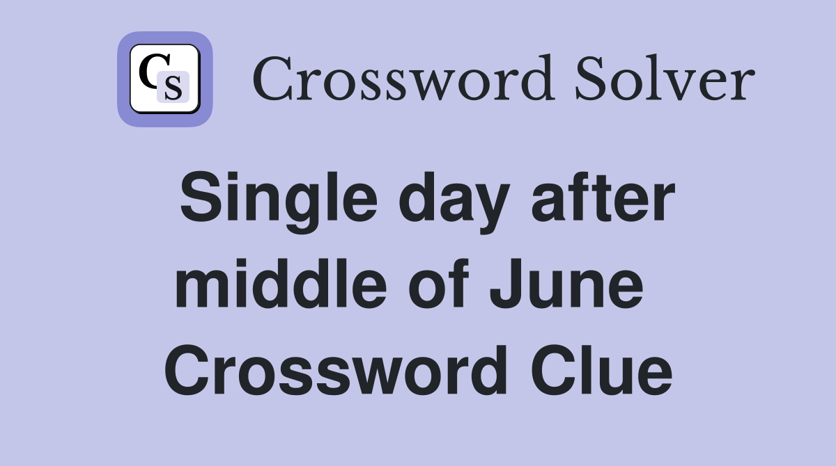 Single day after middle of June  Crossword Clue