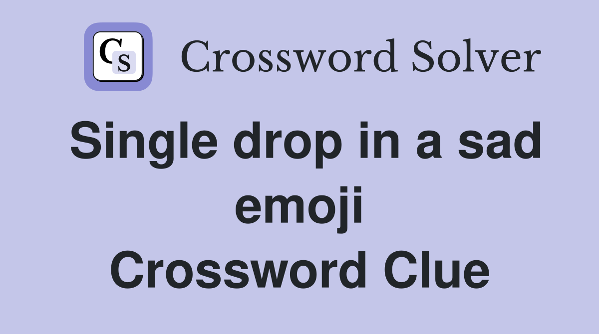 Single drop in a sad emoji Crossword Clue