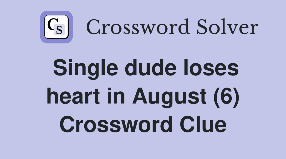 Single dude loses heart in August (6) Crossword Clue