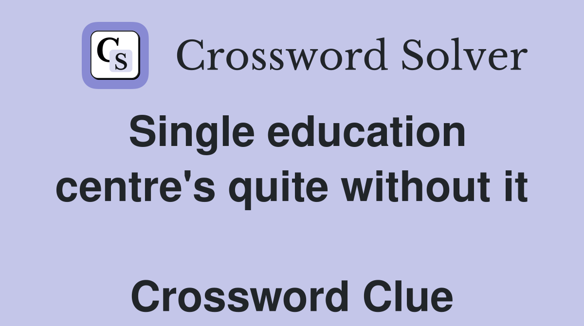 Single education centre's quite without it  Crossword Clue