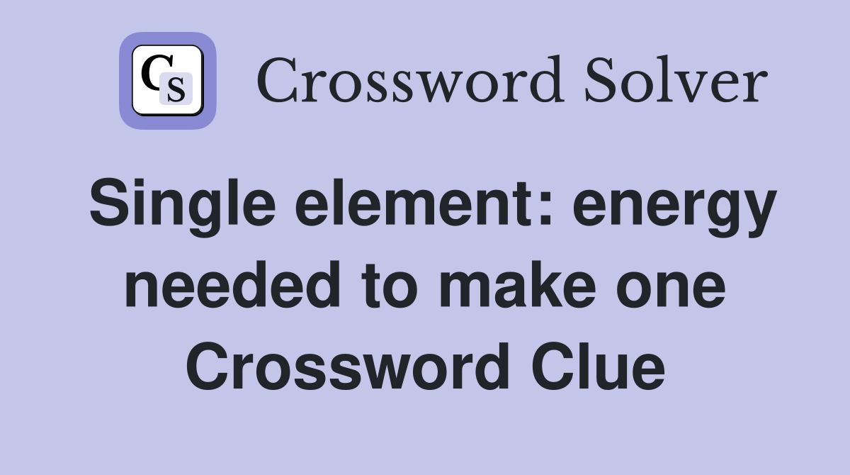 Single element: energy needed to make one Crossword Clue