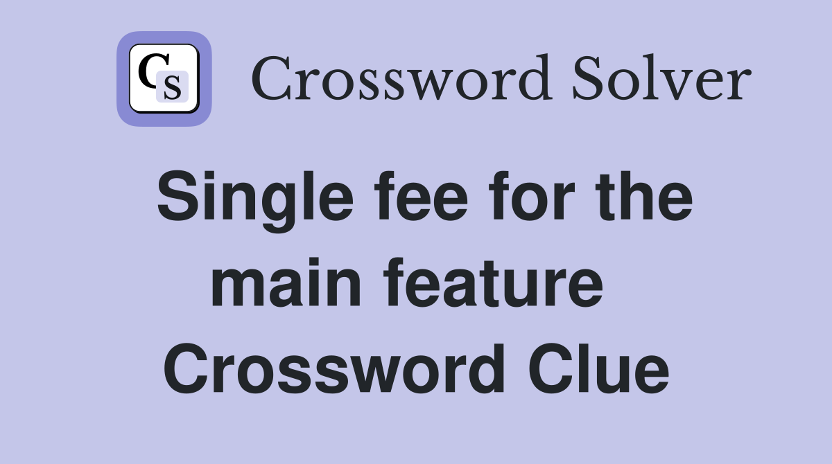 Single fee for the main feature  Crossword Clue
