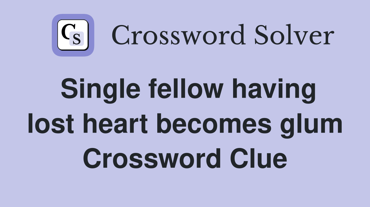 Single fellow having lost heart becomes glum Crossword Clue