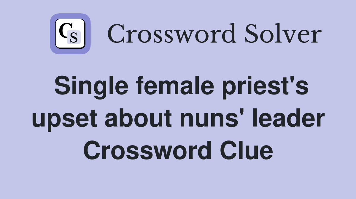 Single female priest's upset about nuns' leader Crossword Clue