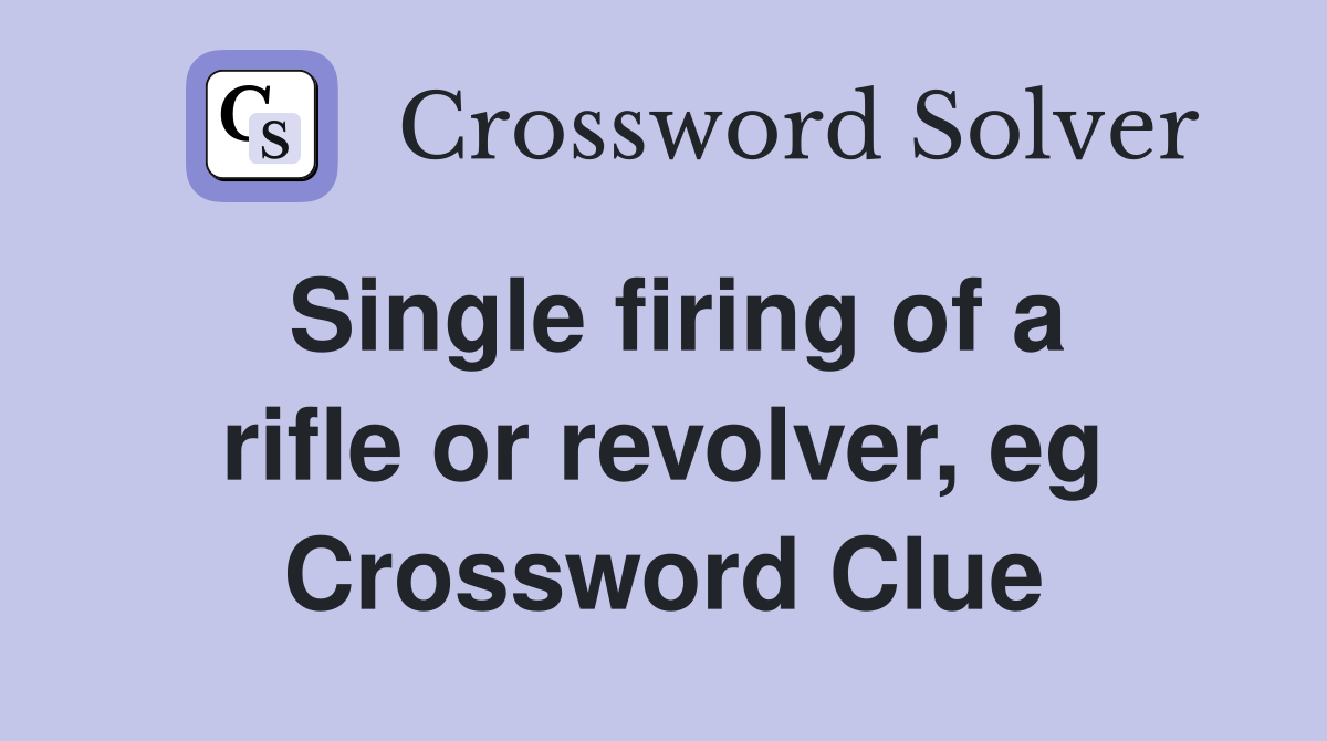 Single firing of a rifle or revolver, eg Crossword Clue
